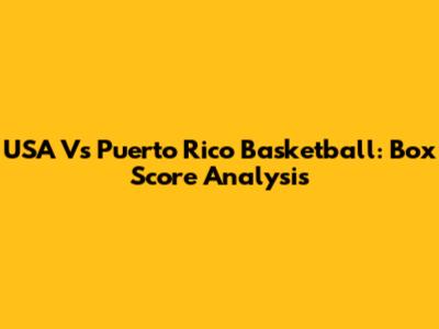 USA Vs Puerto Rico Basketball: Box Score Analysis