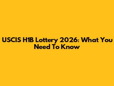 USCIS H1B Lottery 2026: What You Need To Know