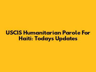 USCIS Humanitarian Parole For Haiti: Today's Updates