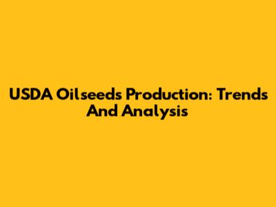 USDA Oilseeds Production: Trends And Analysis