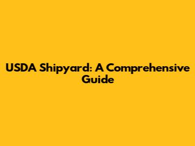 USDA Shipyard: A Comprehensive Guide