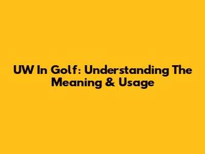UW In Golf: Understanding The Meaning & Usage