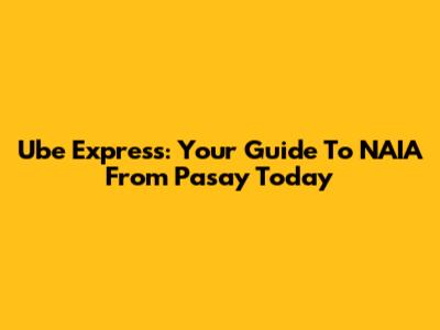 Ube Express: Your Guide To NAIA From Pasay Today