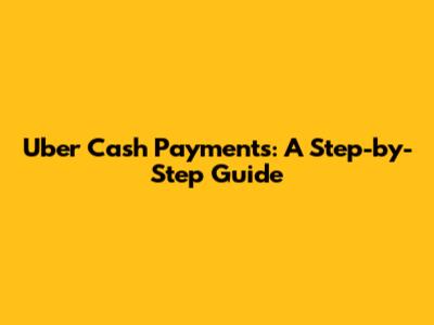 Uber Cash Payments: A Step-by-Step Guide