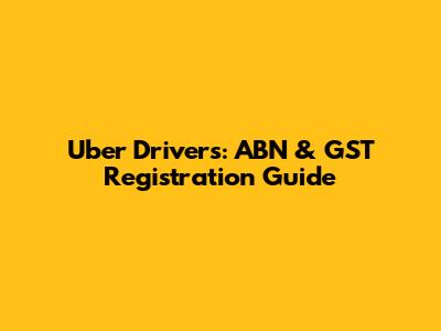 Uber Drivers: ABN & GST Registration Guide