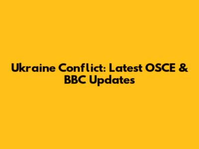 Ukraine Conflict: Latest OSCE & BBC Updates