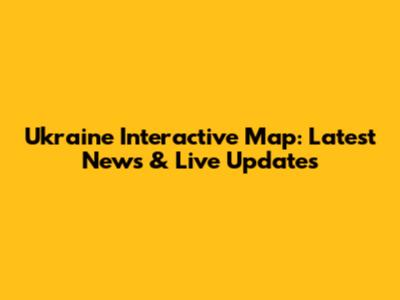 Ukraine Interactive Map: Latest News & Live Updates