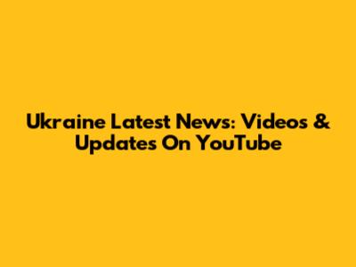 Ukraine Latest News: Videos & Updates On YouTube