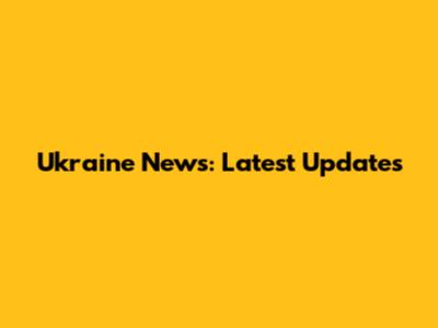 Ukraine News: Latest Updates