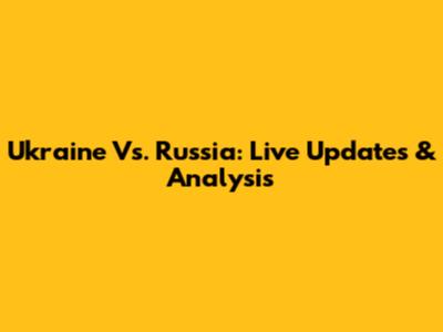 Ukraine Vs. Russia: Live Updates & Analysis