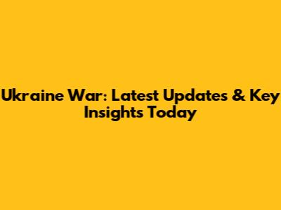 Ukraine War: Latest Updates & Key Insights Today