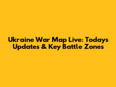 Ukraine War Map Live: Today's Updates & Key Battle Zones