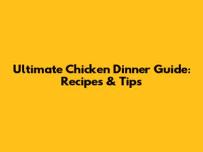 Ultimate Chicken Dinner Guide: Recipes & Tips