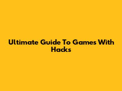 Ultimate Guide To Games With Hacks