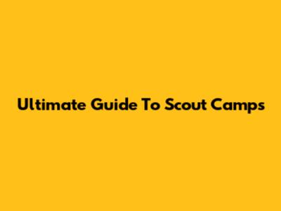 Ultimate Guide To Scout Camps