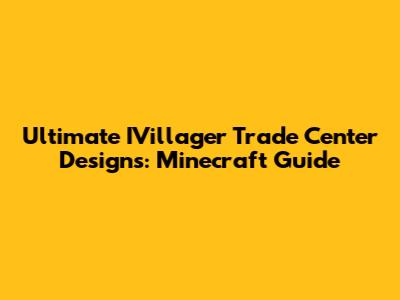 Ultimate IVillager Trade Center Designs: Minecraft Guide