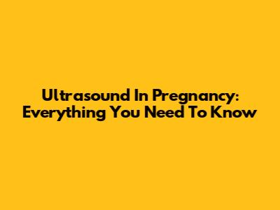 Ultrasound In Pregnancy: Everything You Need To Know