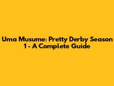 Uma Musume: Pretty Derby Season 1 - A Complete Guide