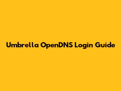 Umbrella OpenDNS Login Guide