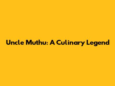 Uncle Muthu: A Culinary Legend