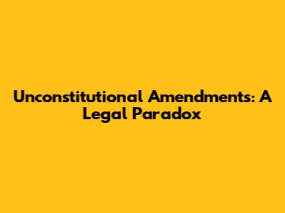 Unconstitutional Amendments: A Legal Paradox