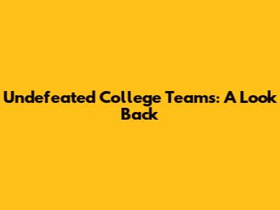 Undefeated College Teams: A Look Back