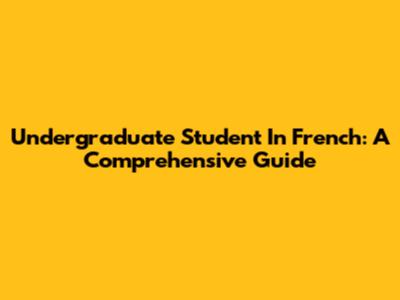 Undergraduate Student In French: A Comprehensive Guide