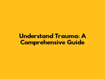 Understand Trauma: A Comprehensive Guide