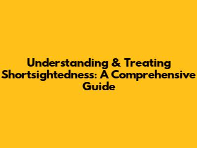 Understanding & Treating Shortsightedness: A Comprehensive Guide