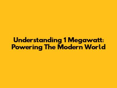 Understanding 1 Megawatt: Powering The Modern World