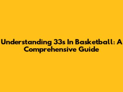 Understanding 33s In Basketball: A Comprehensive Guide