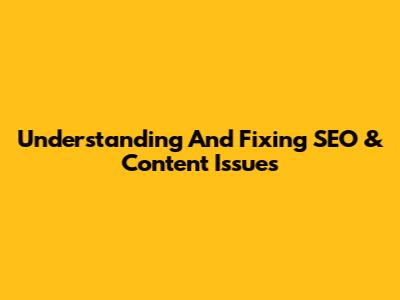 Understanding And Fixing SEO & Content Issues