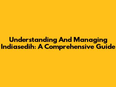 Understanding And Managing Indiasedih: A Comprehensive Guide