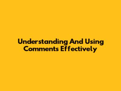 Understanding And Using Comments Effectively
