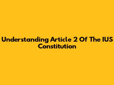 Understanding Article 2 Of The IUS Constitution