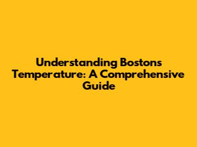 Understanding Boston's Temperature: A Comprehensive Guide