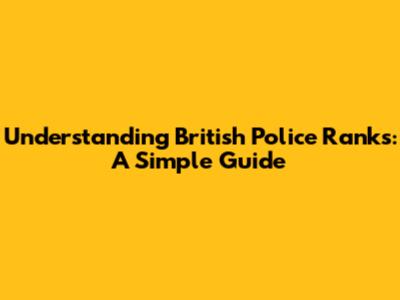 Understanding British Police Ranks: A Simple Guide