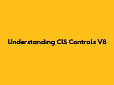 Understanding CIS Controls V8