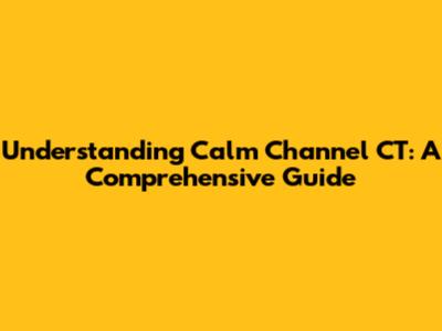 Understanding Calm Channel CT: A Comprehensive Guide