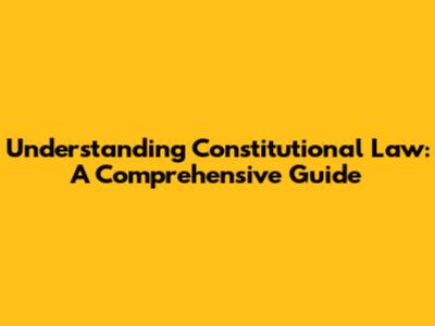 Understanding Constitutional Law: A Comprehensive Guide