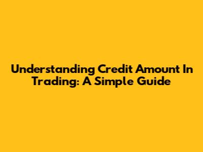 Understanding Credit Amount In Trading: A Simple Guide