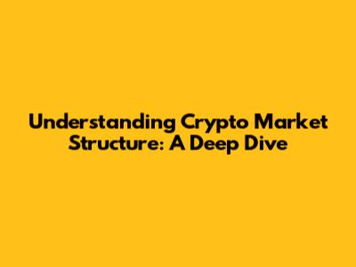 Understanding Crypto Market Structure: A Deep Dive