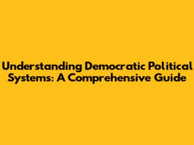 Understanding Democratic Political Systems: A Comprehensive Guide