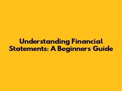 Understanding Financial Statements: A Beginner's Guide