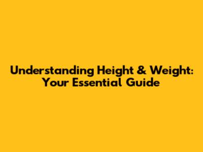 Understanding Height & Weight: Your Essential Guide