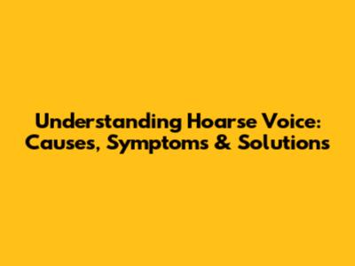 Understanding Hoarse Voice: Causes, Symptoms & Solutions