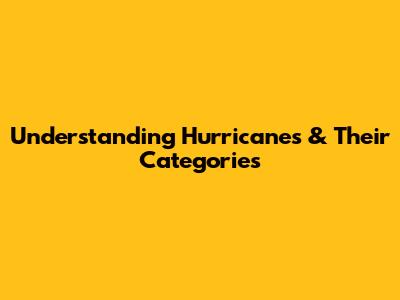 Understanding Hurricanes & Their Categories