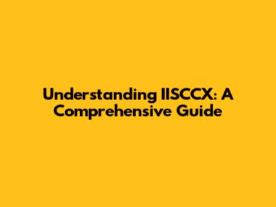 Understanding IISCCX: A Comprehensive Guide