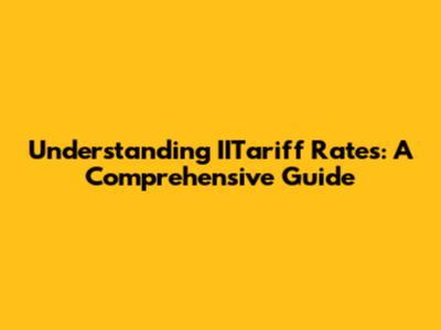 Understanding IITariff Rates: A Comprehensive Guide