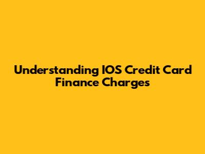 Understanding IOS Credit Card Finance Charges